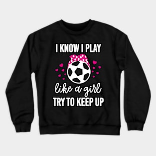 I Know I Play Like A Girl Try To Keep Up Soccer Mom Crewneck Sweatshirt